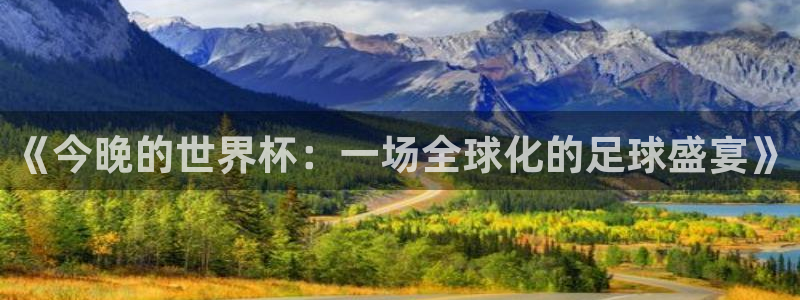 世界杯欧洲区预选赛赛程：《今晚的世界杯：一场全球化的足球盛宴》