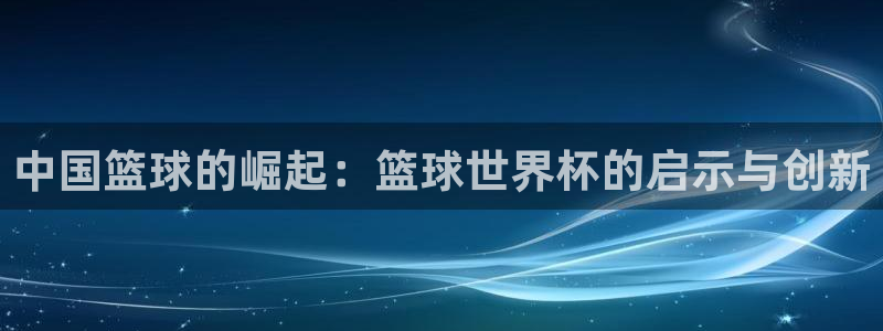 今年的世界杯：中国篮球的崛起：篮球世界杯的启示与创新