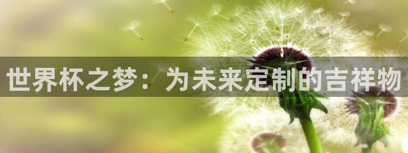 世界杯预选赛直播：世界杯之梦：为未来定制的吉祥物
